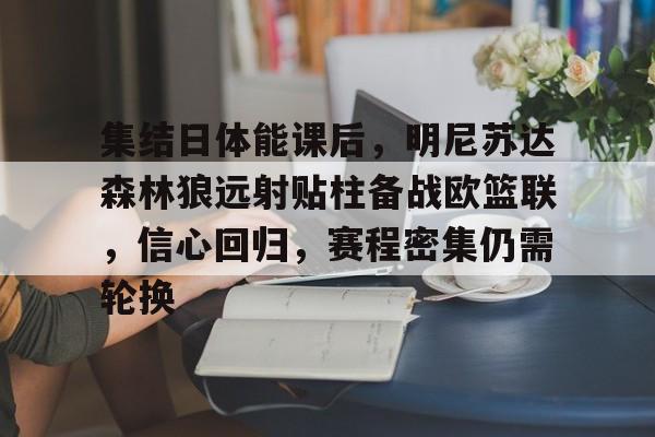 乐竟体育-集结日体能课后，明尼苏达森林狼远射贴柱备战欧篮联，信心回归，赛程密集仍需轮换的简单介绍